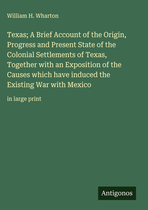 Kniha Texas; A Brief Account of the Origin, Progress and Present State of the Colonial Settlements of Texas, Together with an Exposition of the Causes which 