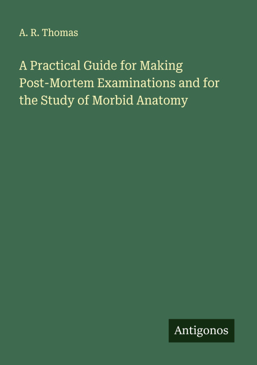Kniha A Practical Guide for Making Post-Mortem Examinations and for the Study of Morbid Anatomy 
