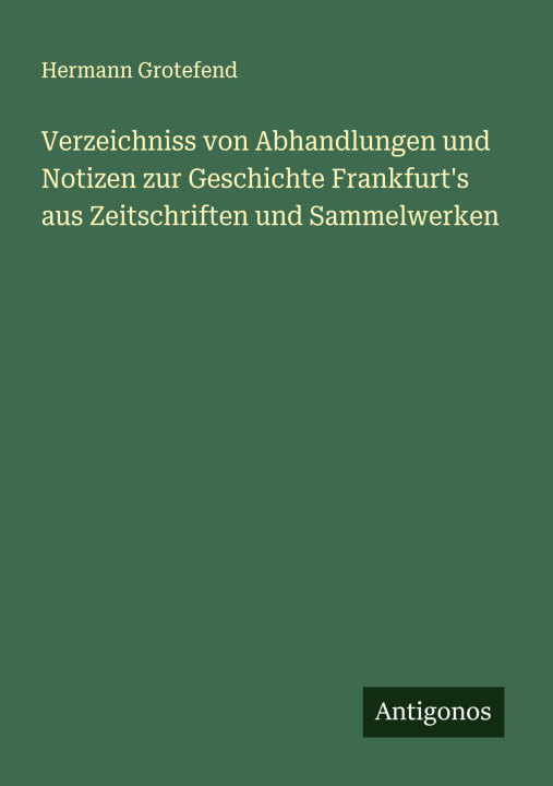 Kniha Verzeichniss von Abhandlungen und Notizen zur Geschichte Frankfurt's aus Zeitschriften und Sammelwerken Hermann Grotefend