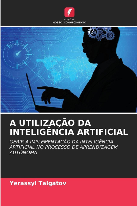Kniha A UTILIZAÇÃO DA INTELIGÊNCIA ARTIFICIAL Yerassyl Talgatov