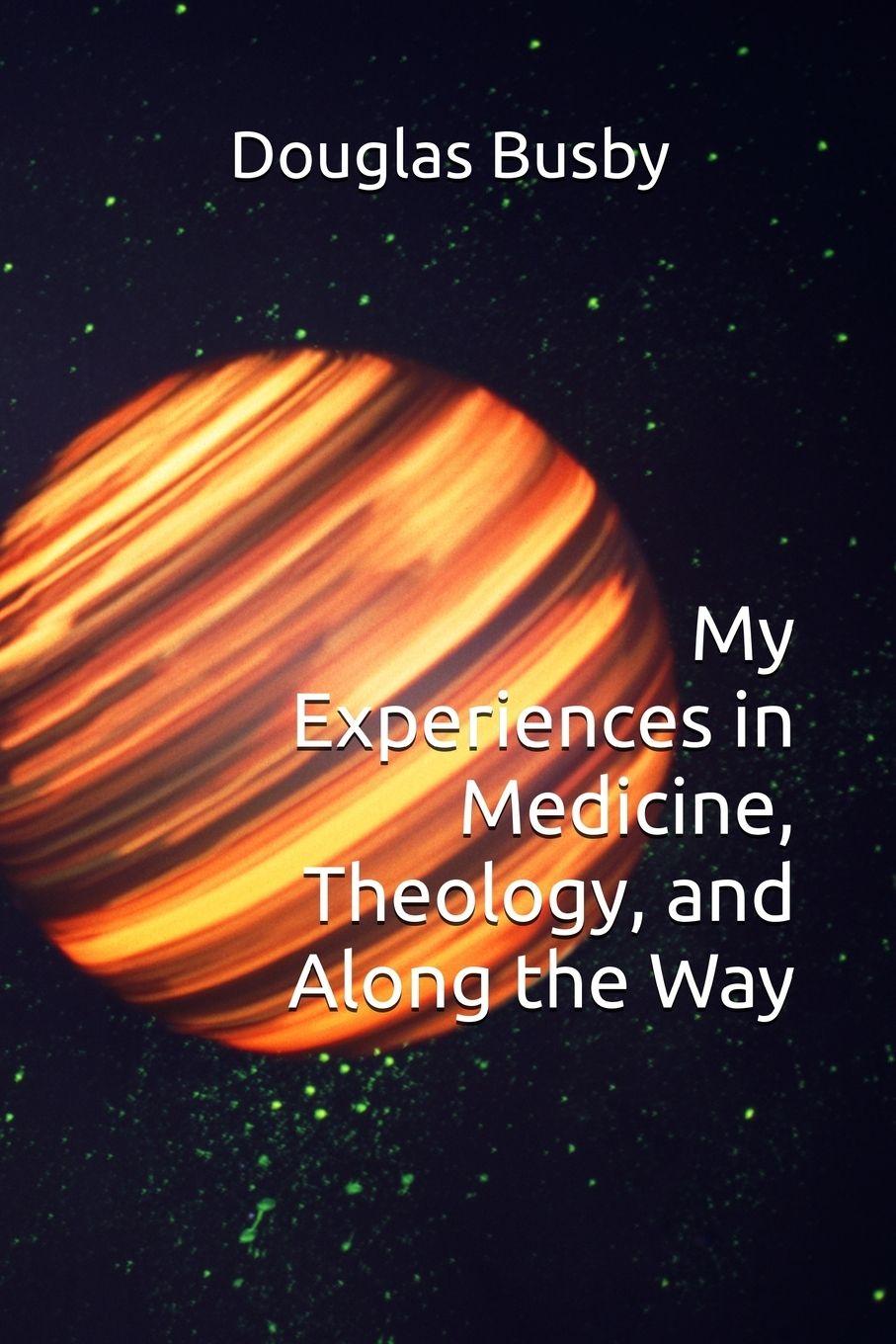Libro My Experiences in Medicine, Theology, and Along the Way Douglas E. Busby