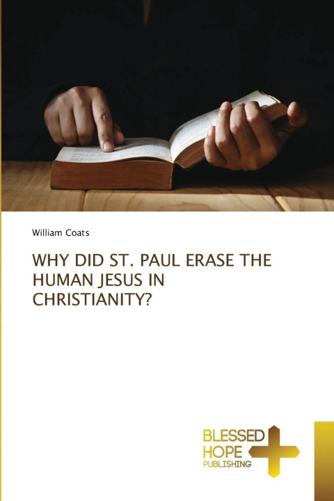 Kniha WHY DID ST. PAUL ERASE THE HUMAN JESUS IN CHRISTIANITY? William Coats
