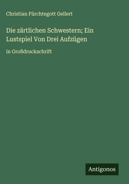 Kniha Die zärtlichen Schwestern; Ein Lustspiel Von Drei Aufzügen Christian Fürchtegott Gellert
