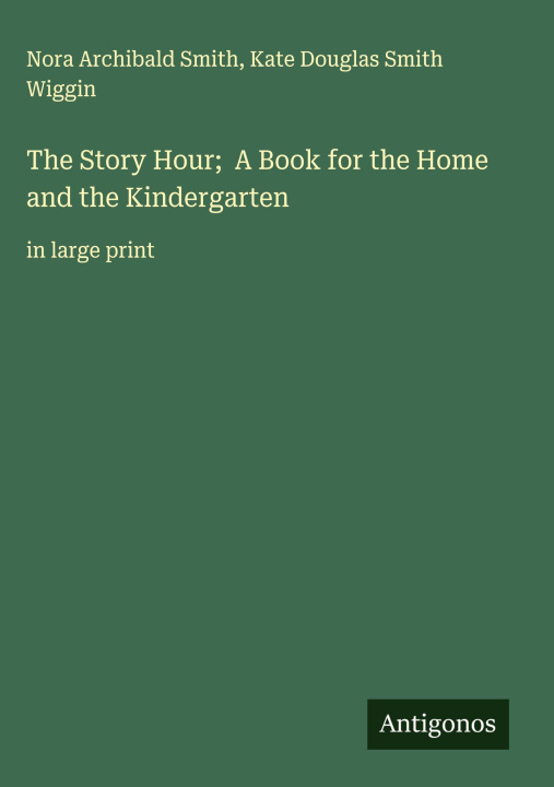 Kniha The Story Hour;  A Book for the Home and the Kindergarten Kate Douglas Smith Wiggin