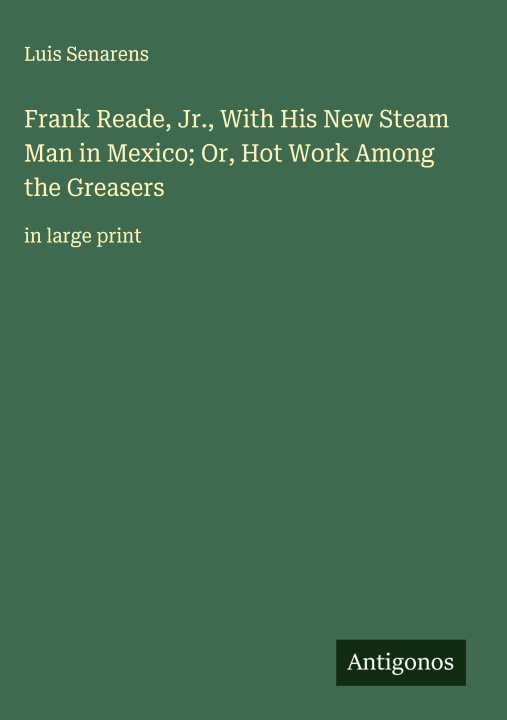 Libro Frank Reade, Jr., With His New Steam Man in Mexico; Or, Hot Work Among the Greasers 