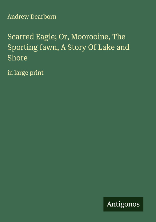 Kniha Scarred Eagle; Or, Moorooine, The Sporting fawn, A Story Of Lake and Shore 