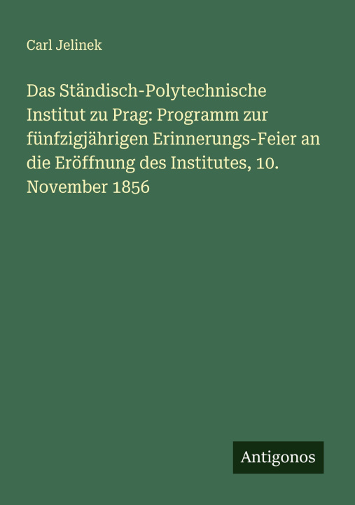 Kniha Das Ständisch-Polytechnische Institut zu Prag: Programm zur fünfzigjährigen Erinnerungs-Feier an die Eröffnung des Institutes, 10. November 1856 