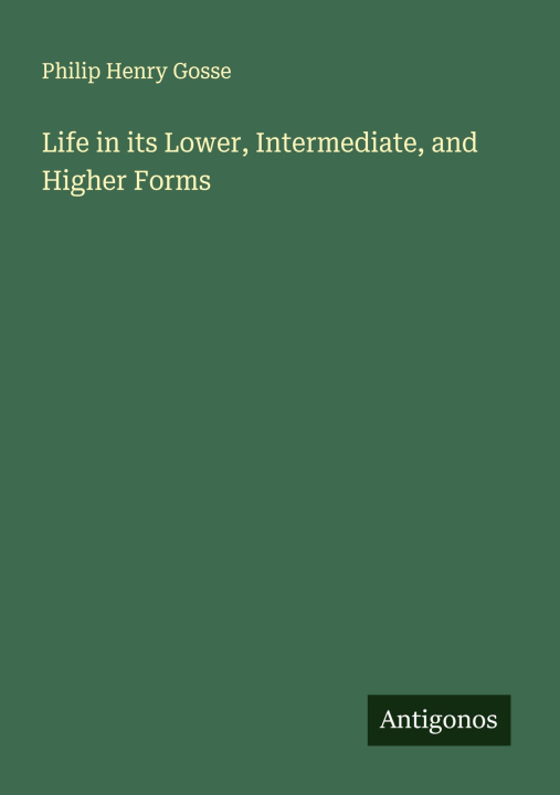 Kniha Life in its Lower, Intermediate, and Higher Forms 