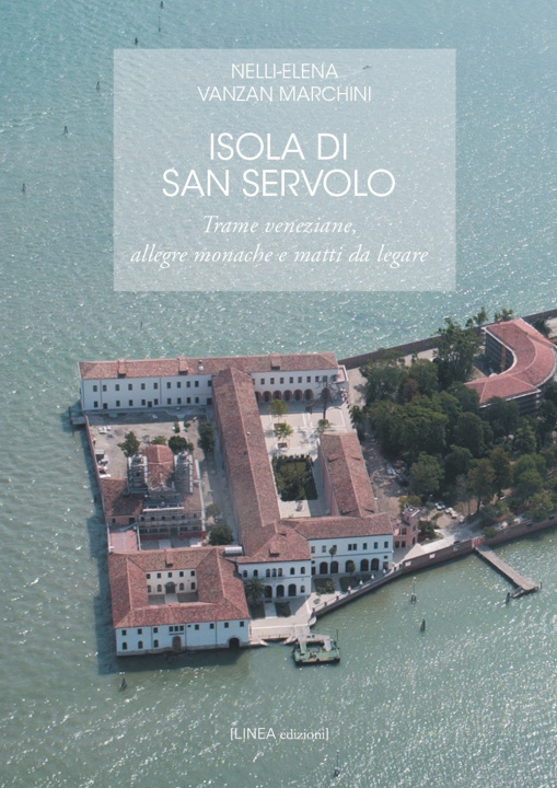 Libro Isola di San Servolo. Trame veneziane, allegre monache e matti da legare Nelli-Elena Vanzan Marchini