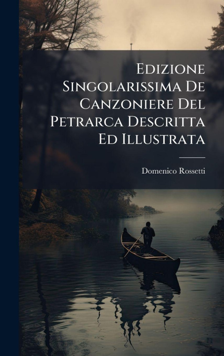 Kniha Edizione Singolarissima De Canzoniere Del Petrarca Descritta Ed Illustrata 