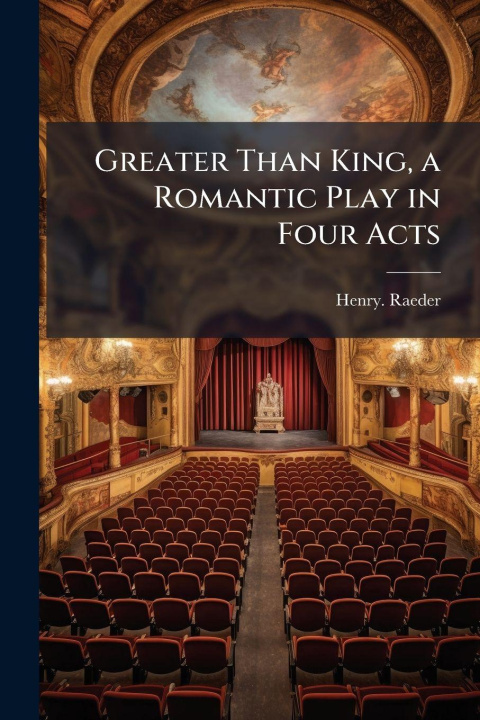 Kniha Greater Than King, a Romantic Play in Four Acts 