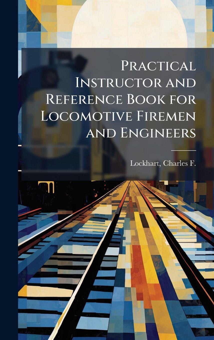 Kniha Practical Instructor and Reference Book for Locomotive Firemen and Engineers 