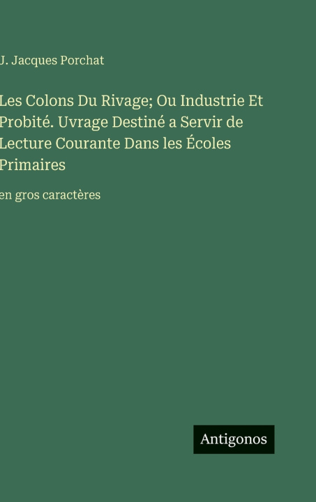 Kniha Les Colons Du Rivage; Ou Industrie Et Probité. Uvrage Destiné a Servir de Lecture Courante Dans les Écoles Primaires J. Jacques Porchat