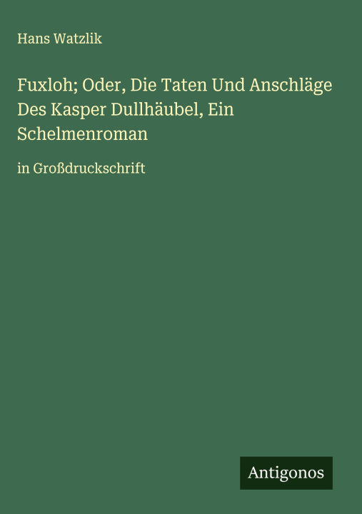 Kniha Fuxloh; Oder, Die Taten Und Anschläge Des Kasper Dullhäubel, Ein Schelmenroman Hans Watzlik