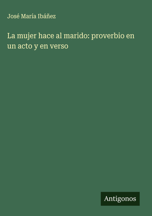 Kniha La mujer hace al marido: proverbio en un acto y en verso José María Ibáñez