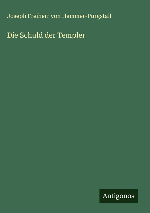 Kniha Die Schuld der Templer Joseph Freiherr von Hammer-Purgstall
