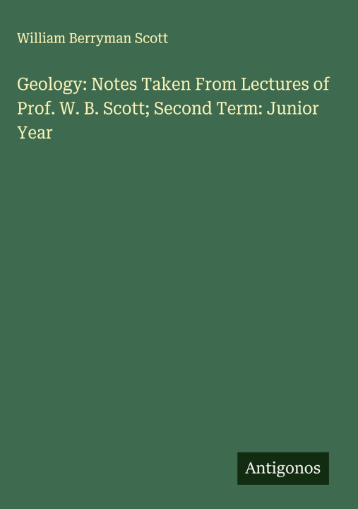 Libro Geology: Notes Taken From Lectures of Prof. W. B. Scott; Second Term: Junior Year 