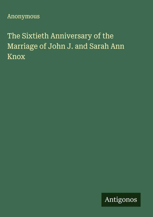 Kniha The Sixtieth Anniversary of the Marriage of John J. and Sarah Ann Knox 