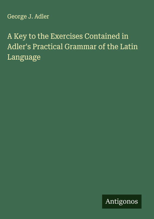 Libro A Key to the Exercises Contained in Adler's Practical Grammar of the Latin Language 