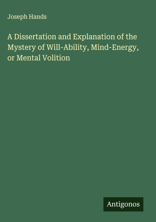 Kniha A Dissertation and Explanation of the Mystery of Will-Ability, Mind-Energy, or Mental Volition 