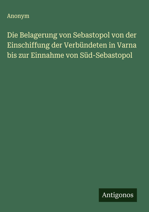 Kniha Die Belagerung von Sebastopol von der Einschiffung der Verbündeten in Varna bis zur Einnahme von Süd-Sebastopol 
