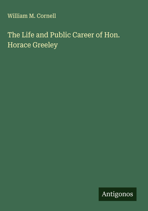 Libro The Life and Public Career of Hon. Horace Greeley 