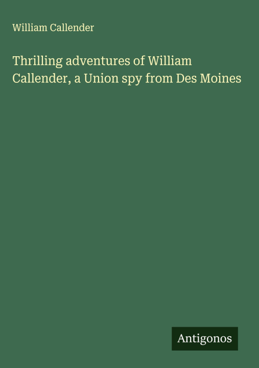 Libro Thrilling adventures of William Callender, a Union spy from Des Moines 