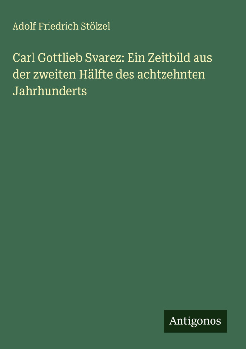 Kniha Carl Gottlieb Svarez: Ein Zeitbild aus der zweiten Hälfte des achtzehnten Jahrhunderts 