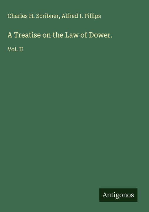 Libro A Treatise on the Law of Dower. Alfred I. Pillips
