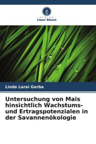 Kniha Untersuchung von Mais hinsichtlich Wachstums- und Ertragspotenzialen in der Savannenökologie Linda Larai Garba