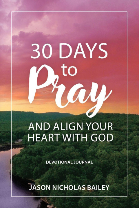 Knjiga 30 Days to Pray and Align Your Heart with God Jason Bailey