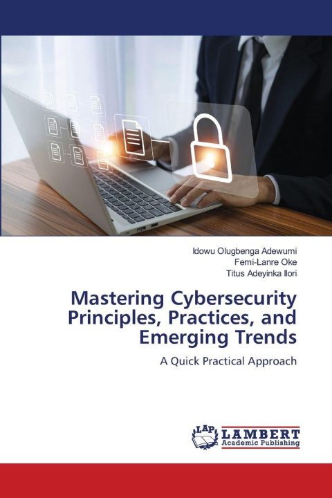 Kniha Mastering Cybersecurity Principles, Practices, and Emerging Trends Idowu Olugbenga Adewumi