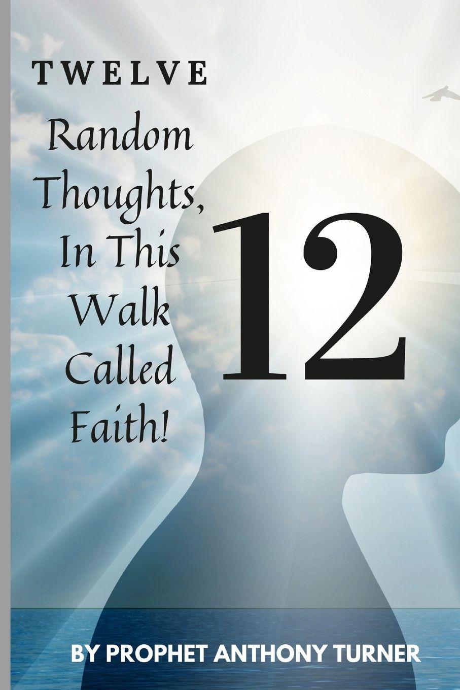 Book 12 Random thoughts in this walk called faith Anthony Turner