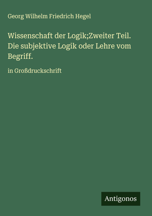 Knjiga Wissenschaft der Logik;Zweiter Teil. Die subjektive Logik oder Lehre vom Begriff. Georg Wilhelm Friedrich Hegel
