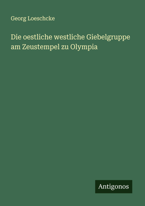 Kniha Die oestliche westliche Giebelgruppe am Zeustempel zu Olympia Georg Loeschcke