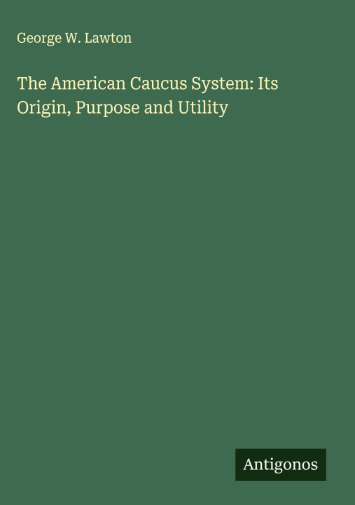 Kniha The American Caucus System: Its Origin, Purpose and Utility 