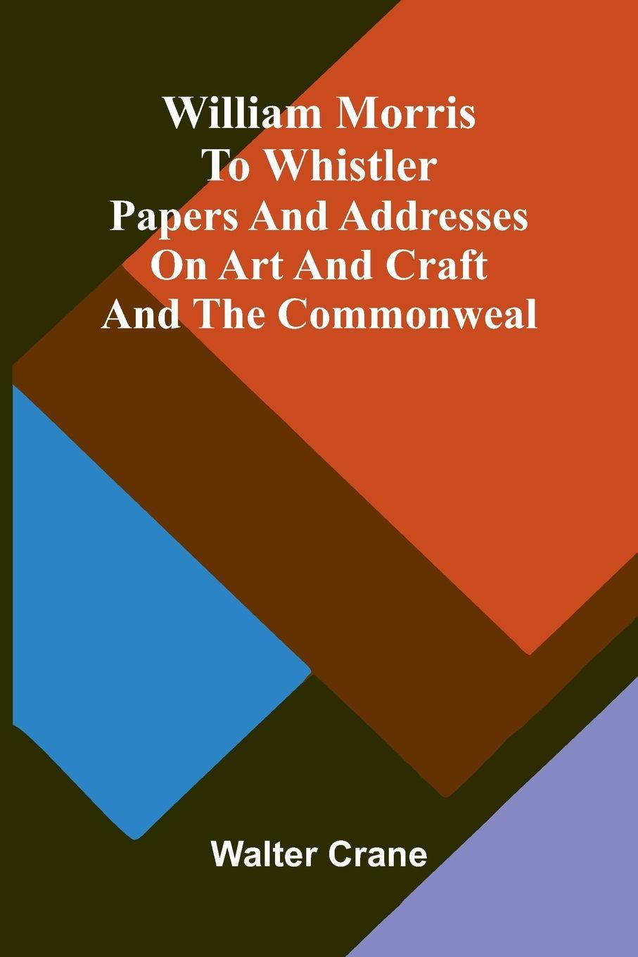 Kniha William Morris to Whistler Papers and addresses on art and craft and the commonweal. Walter Crane