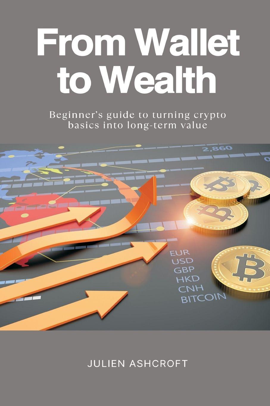 Βιβλίο From Wallet to Wealth   Beginner s guide to turning crypto basics into long-term value Julien Ashcroft