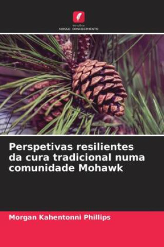 Kniha Perspetivas resilientes da cura tradicional numa comunidade Mohawk Morgan Kahentonni Phillips