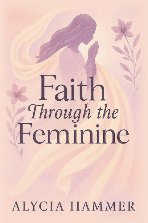 Kniha Faith Through the Feminine Alycia Hammer