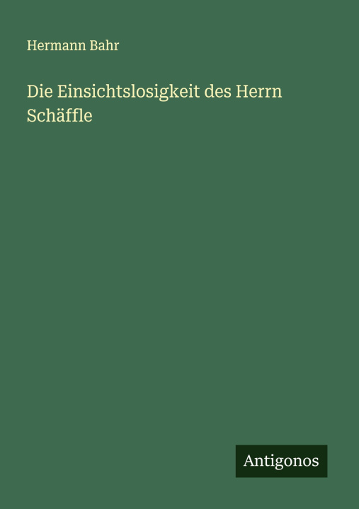 Kniha Die Einsichtslosigkeit des Herrn Schäffle Hermann Bahr