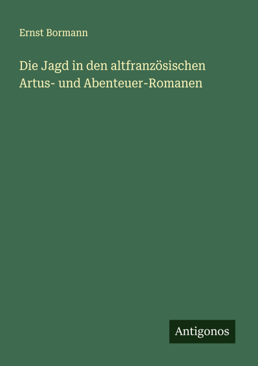 Kniha Die Jagd in den altfranzösischen Artus- und Abenteuer-Romanen Ernst Bormann