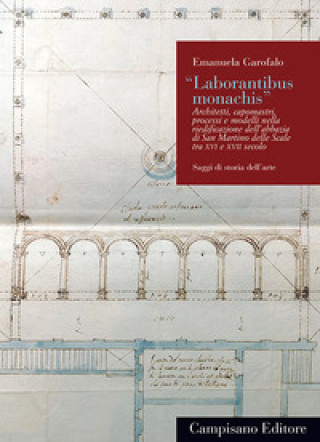 Buch «Laborantibus monachis». Architetti, capomastri, processi e modelli nella riedificazione dell’abbazia di San Martino delle Scale tra XVI e XVII secolo Emanuela Garofalo