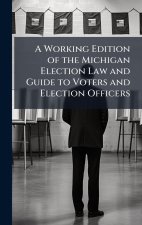 A Working Edition of the Michigan Election Law and Guide to Voters and Election Officers