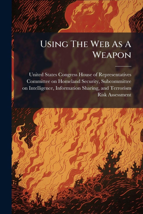 Kniha Using The Web As A Weapon United States Congress House of Repre...