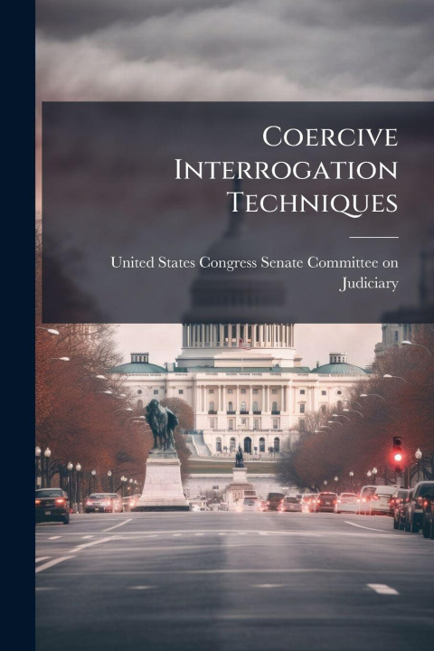 Knjiga Coercive Interrogation Techniques United States Congress Senate Committ...