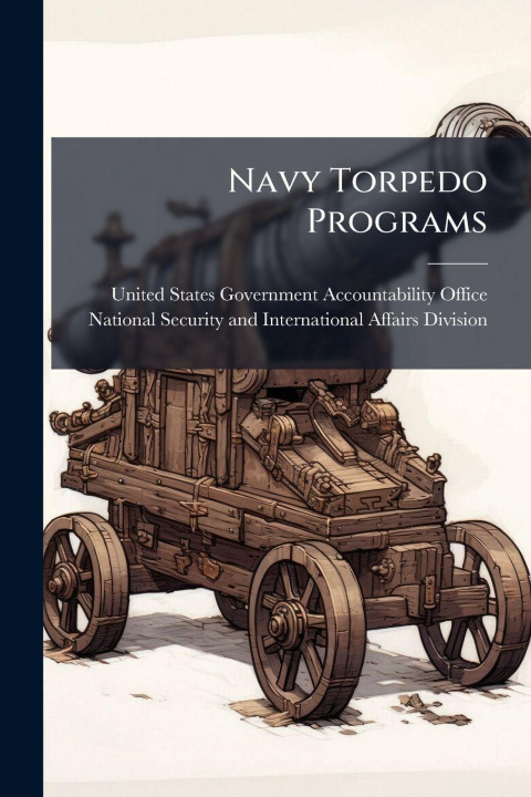 Kniha Navy Torpedo Programs United States Government Accountabili...