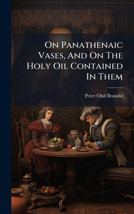 Kniha On Panathenaic Vases, And On The Holy Oil Contained In Them Peter Oluf BrÃ¸ndsted