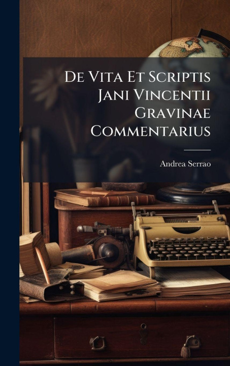 Kniha De Vita Et Scriptis Jani Vincentii Gravinae Commentarius Andrea Serrao