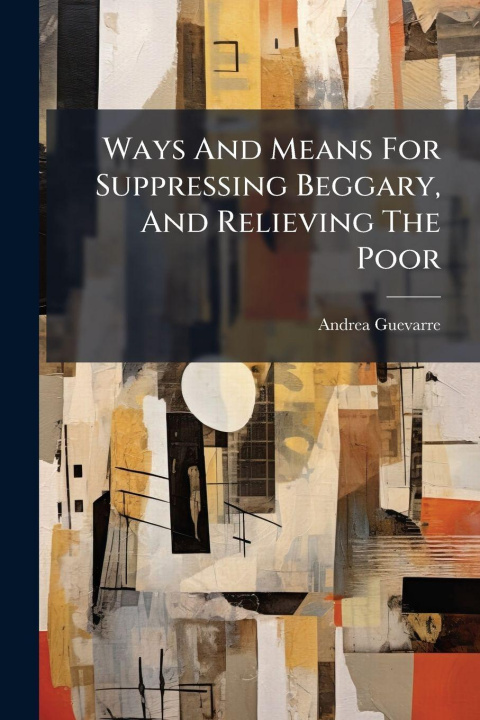 Kniha Ways And Means For Suppressing Beggary, And Relieving The Poor Andrea Guevarre